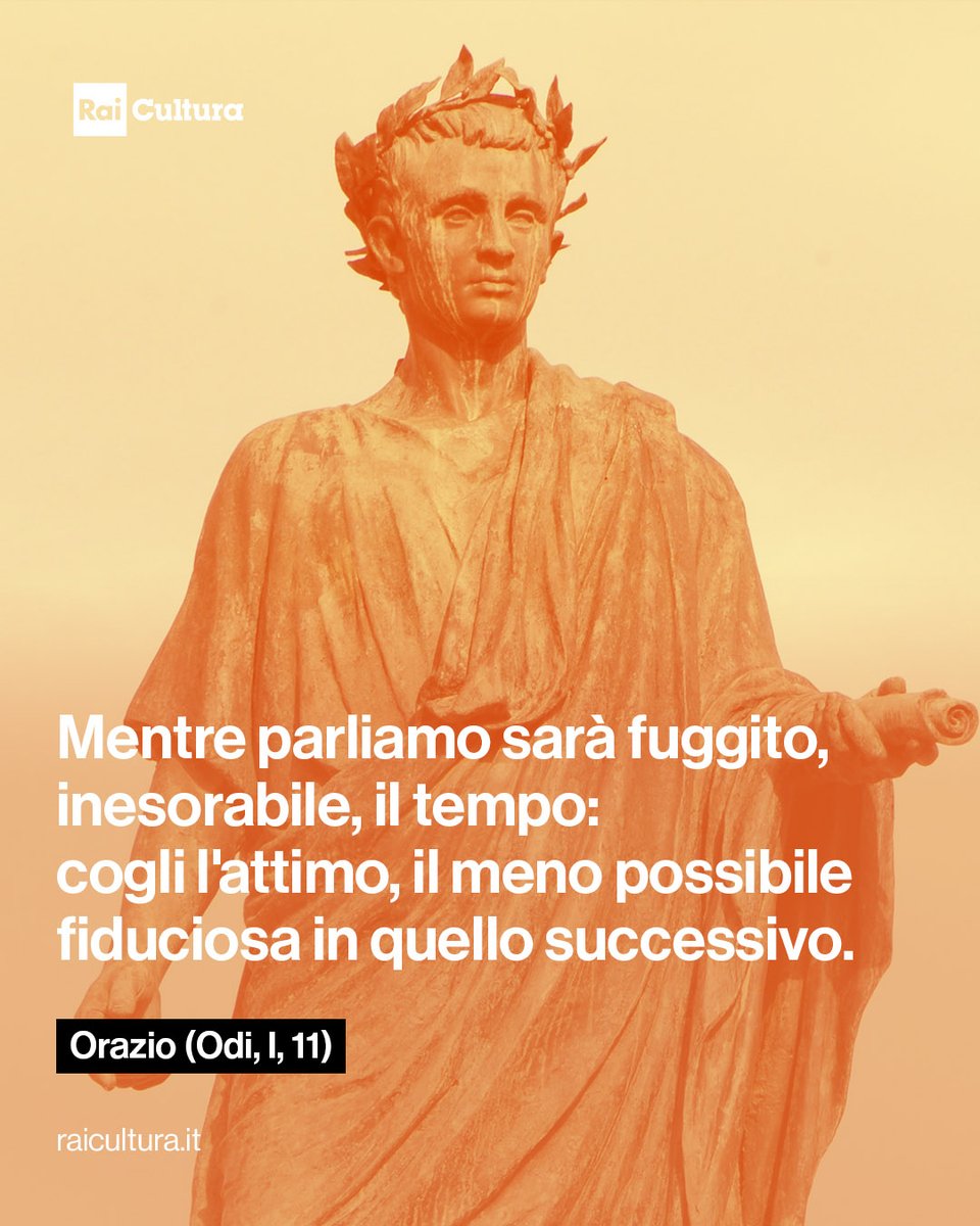 Mentre parliamo sarà fuggito, inesorabile, il tempo: cogli l'attimo, il meno possibile fiduciosa in quello successivo. (Odi, I, 11)