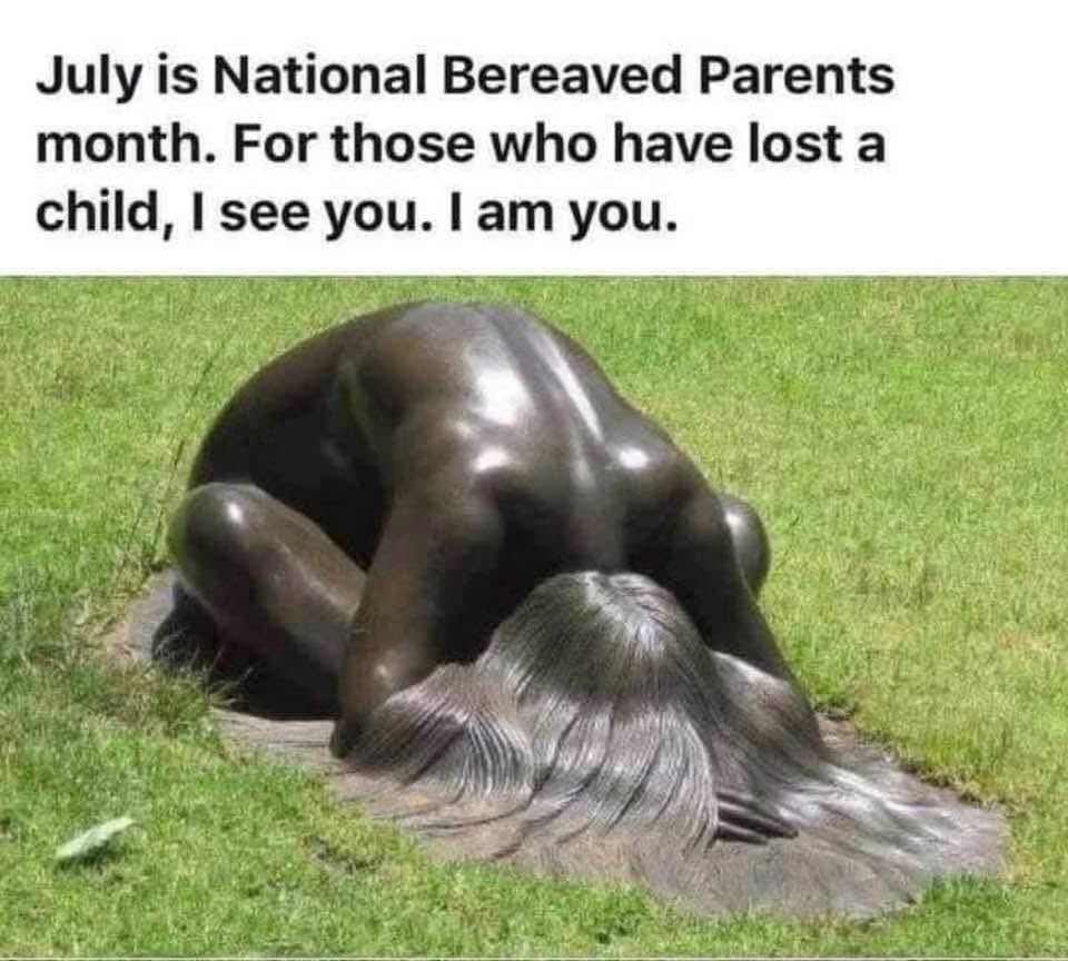 July is National Bereaved Parents Month. For anyone who’s lost a child, I grieve with you. Matt F25 Aug. 18, 2022