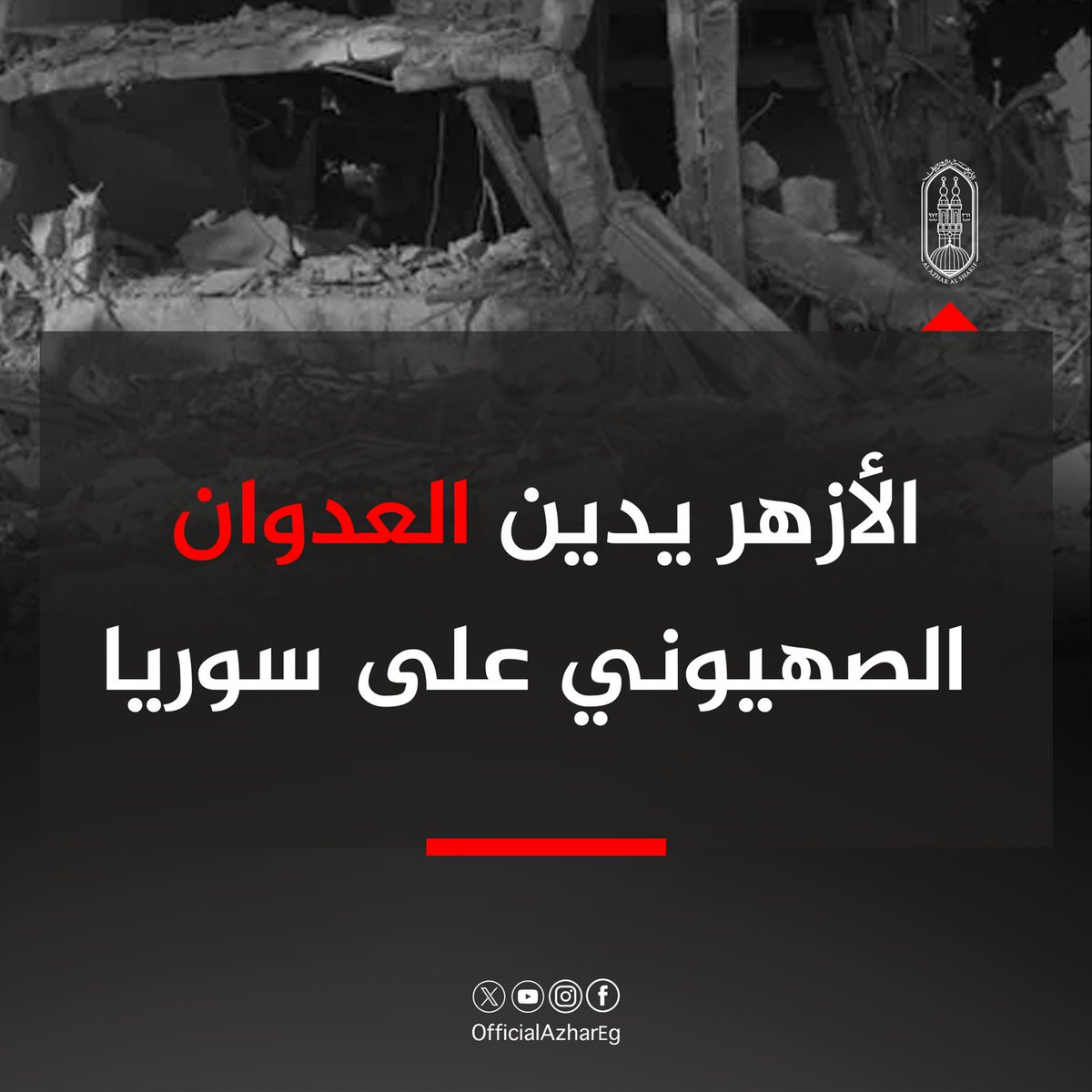 AlAzhar's tweet image. يُدين #الأزهر الشريف بأشد العبارات، العدوان الصهيونيَّ الذي استهدف سوريا، والذي يعكس أجندةَ الاحتلال في إشاعة الفوضى وعدم الاستقرار، وانتهاكاته المتكررة في حق دول المنطقة وشعوبها، لجرِّ المنطقة بأكملها إلى حافة الانفجار، بما يحقق أهدافه في التوسع في الاستيلاء على الأراضي واحتلال…