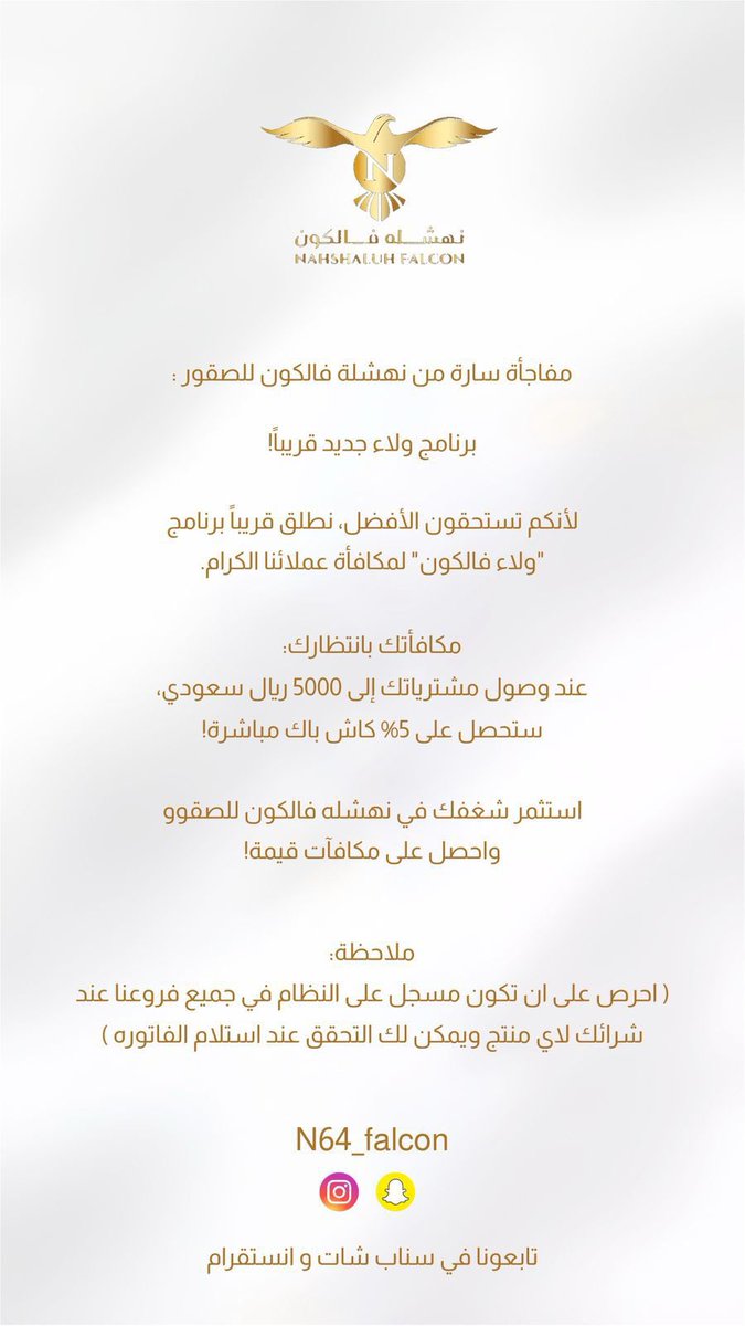 n64_falcon's tweet photo. مفاجأة سارة من نهشلة فالكون للصقور : 

برنامج ولاء جديد قريباً!

لأنكم تستحقون الأفضل، نطلق قريباً برنامج "ولاء فالكون" لمكافأة عملائنا الكرام.
مكافأتك بانتظارك: عند وصول مشترياتك إلى 5000 ريال سعودي، ستحصل على 5% كاش باك مباشرة!

استثمر شغفك في نهشله فالكون للصقوو  واحصل على مكافآت قيمة!

ملاحظة 
( احرص على ان تكون مسجل على النظام في جميع فروعنا عند شرائك لاي منتج ويمكن لك التحقق عند استلام الفاتوره )
تابعونا في سناب شات و انستقرام 
N64_falcon