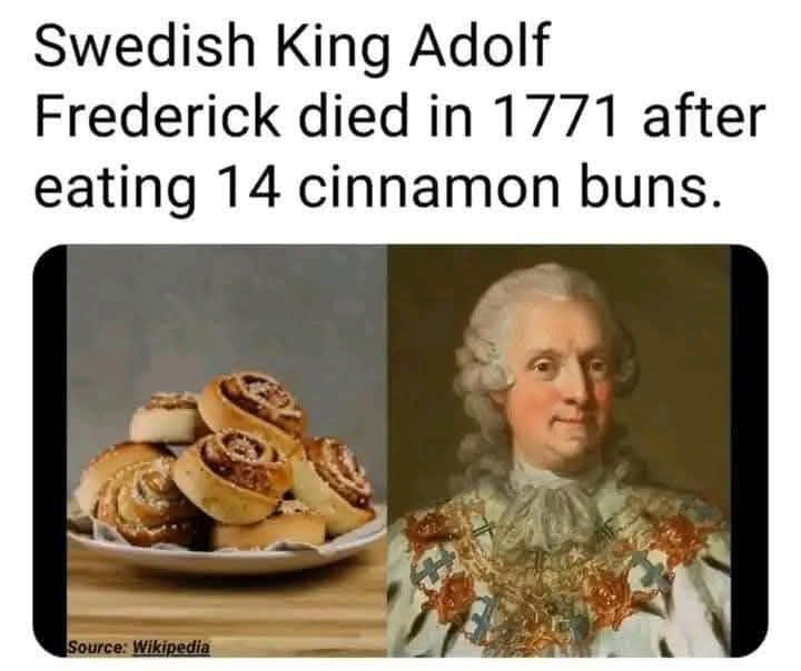 He was told 13 buns was the limit but no.he went for 14 ..I love Swedish king Adolf....records are there to be broken risks to be taken and fucks not to be given....top bloke