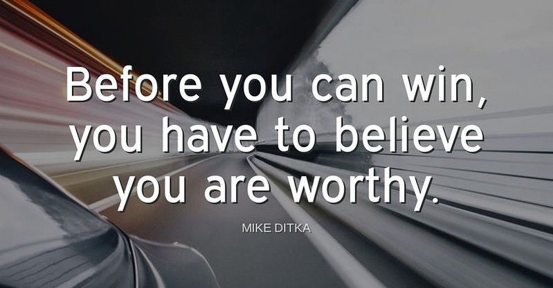 "Before you win, you have to believe you are worthy."-Mike Ditka