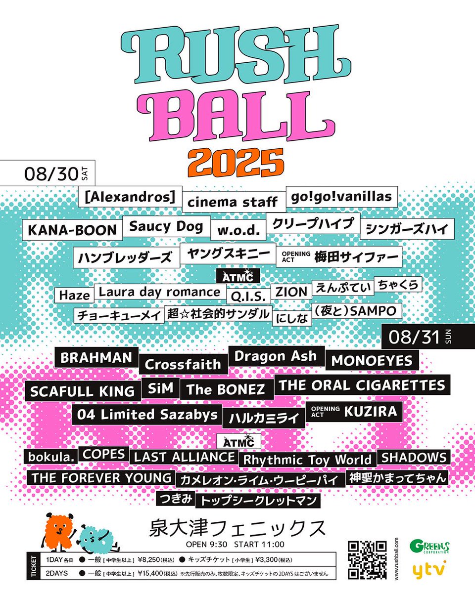 【タイムテーブル公開】
8/30(土)
RUSH BALL 2025
会場 : 泉大津フェニックス

OPEN 9:30  START 11:00

出演 : 15:35~(ATMC)

◆チケット情報
前売
1DAY : 一般(中学生以上)¥8,250 / キッズチケット(小学生)¥3,300
2DAYS : 一般(中学生以上)¥15,400 /先行販売のみ、枚数限定