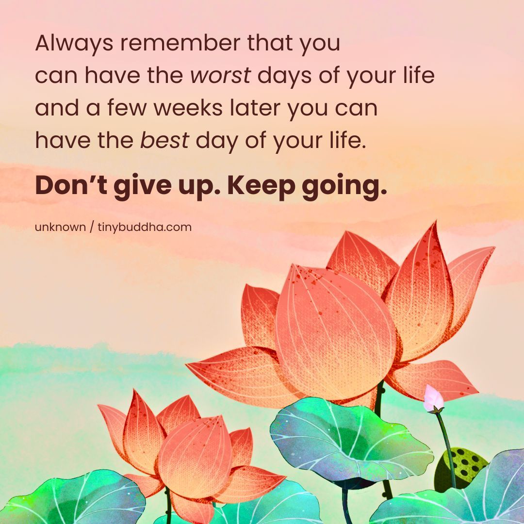 tinybuddha's tweet image. "Always remember that you can have the worst days of your life and a few weeks later you can have the best day of your life. Don’t give up. Keep going.” ~Unknown