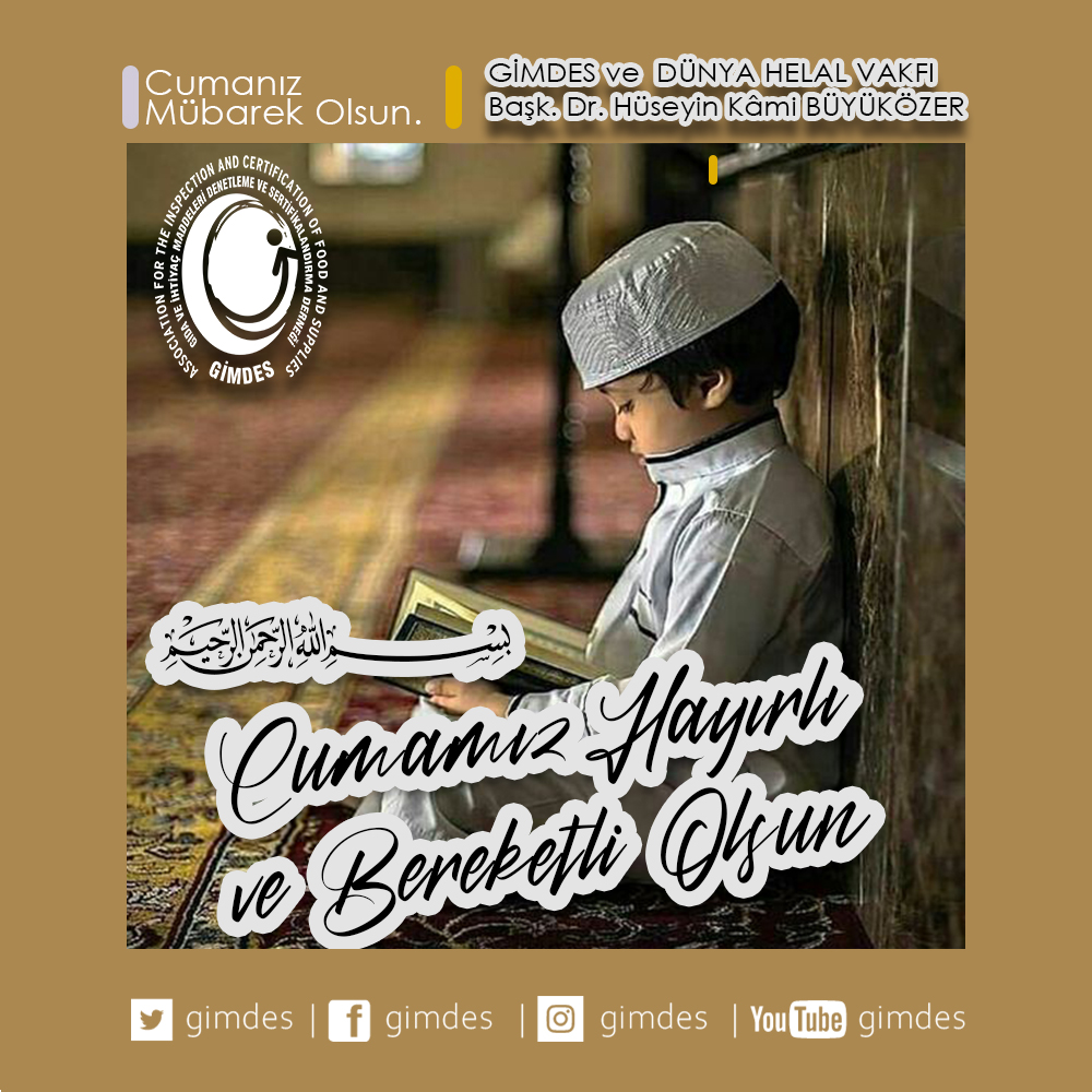 Selamunaleykum Muhterem Kardeşlerim.
Bir Cuma günümüzü idrak ediyoruz.
Hayırlı ve bereketli olsun inşaAllah.
GİMDES ve Dünya Helal Vakfı Başkanı
Dr. Hüseyin Kâmi BÜYÜKÖZER