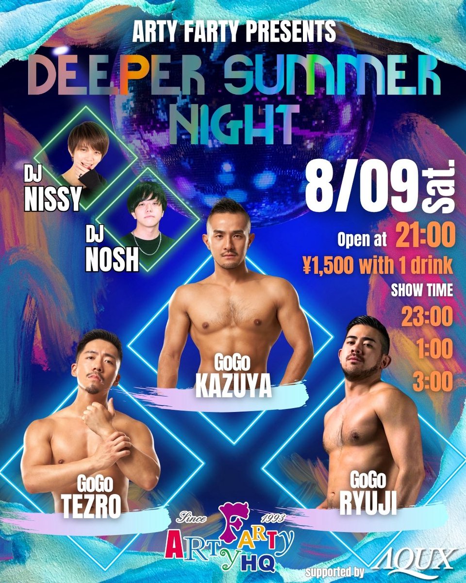 Arty Farty Presents
🌃Deeper Summer Night🌃

いよいよ夏真っ盛り❗️
まだまだ続くディープな夏の夜を楽しみませんか⁉️

Summer’s still on fire! Dive in to the night!

🗓️8.09 Sat.
🪩Arty Farty
🌃21:00-5:00
🎟️¥1500 w 1d

👯‍♂️GoGo: KAZUYA,RYUJI,TEZRO
🎧DJ NISSY &amp; DJ NOSH
🩲Supported by AQUX