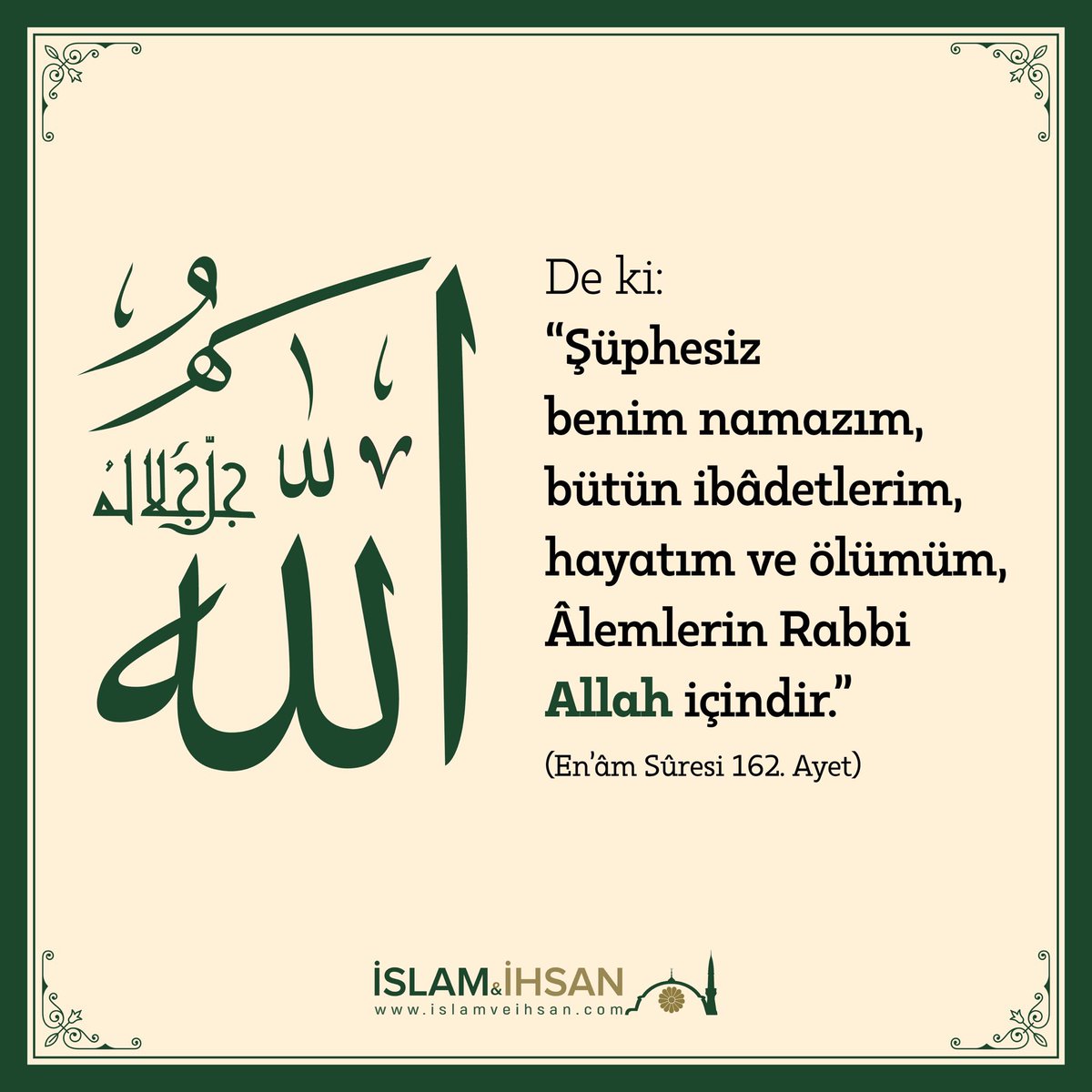 “Şüphesiz benim namazım, bütün ibâdetlerim, hayatım ve ölümüm, Âlemlerin Rabbi Allah içindir.”