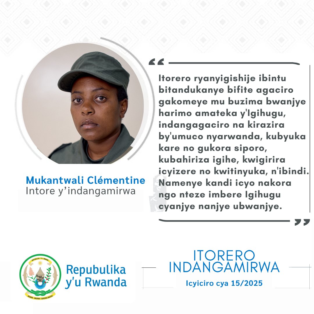 Itorero #Indangamirwa15 ryanyigishije ibintu bitandukanye bifite agaciro gakomeye mu buzima bwanjye harimo amateka y'Igihugu n'indangagaciro na kirazira by'umuco nyarwanda....Namenye kandi icyo nakora ngo nteze imbere Igihugu cyanjye nanjye ubwanjye.

 - Mukantwali Clémentine.