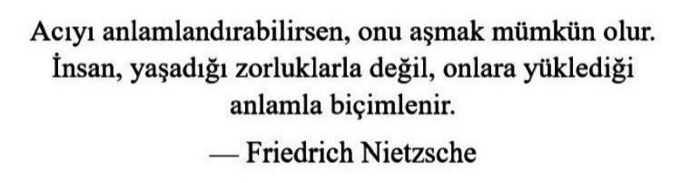 Acı, anlam bulduğunda katlanılır hale gelir. İnsanın yaşadığı zorluklara bir sebep atfetmesi, dayanma gücünü artırır. Amacı olan kişi, en büyük acıları bile aşabilir.