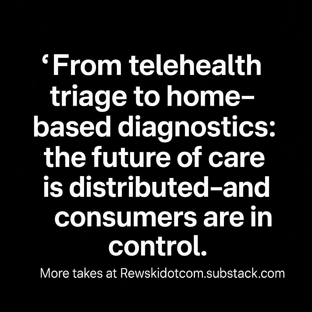 “From telehealth triage to home‑based diagnostics: the future of care is distributed—and consumers are in control.”

More takes at Rewskidotcom.substack.com