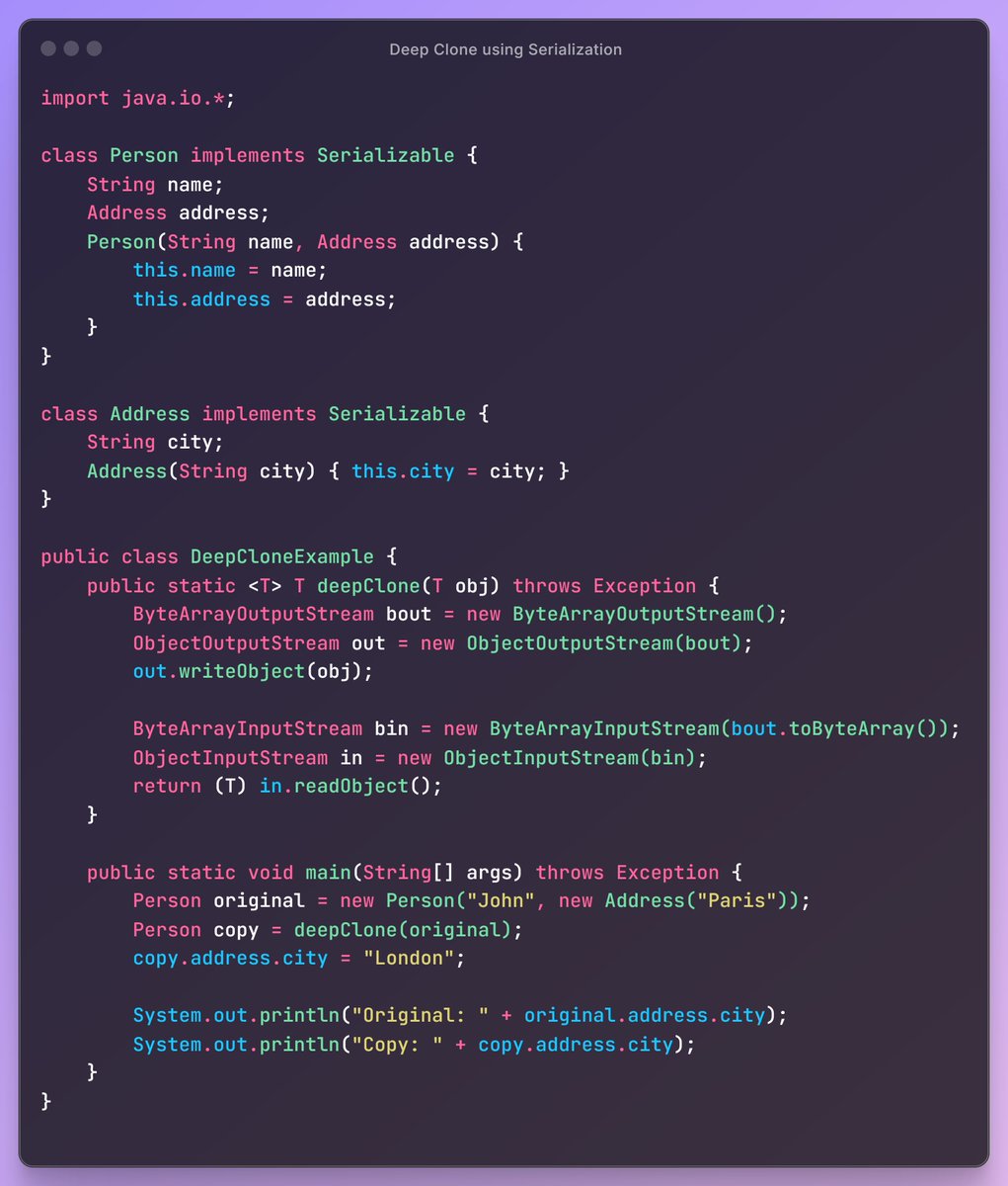 Deep Clone using Serialization:
Cloning objects with nested fields is hard without deep copy.
This trick uses serialization to copy entire object graphs.
It's powerful and generic works on any Serializable object.
Use it in undo systems, cache snapshots, or state management.