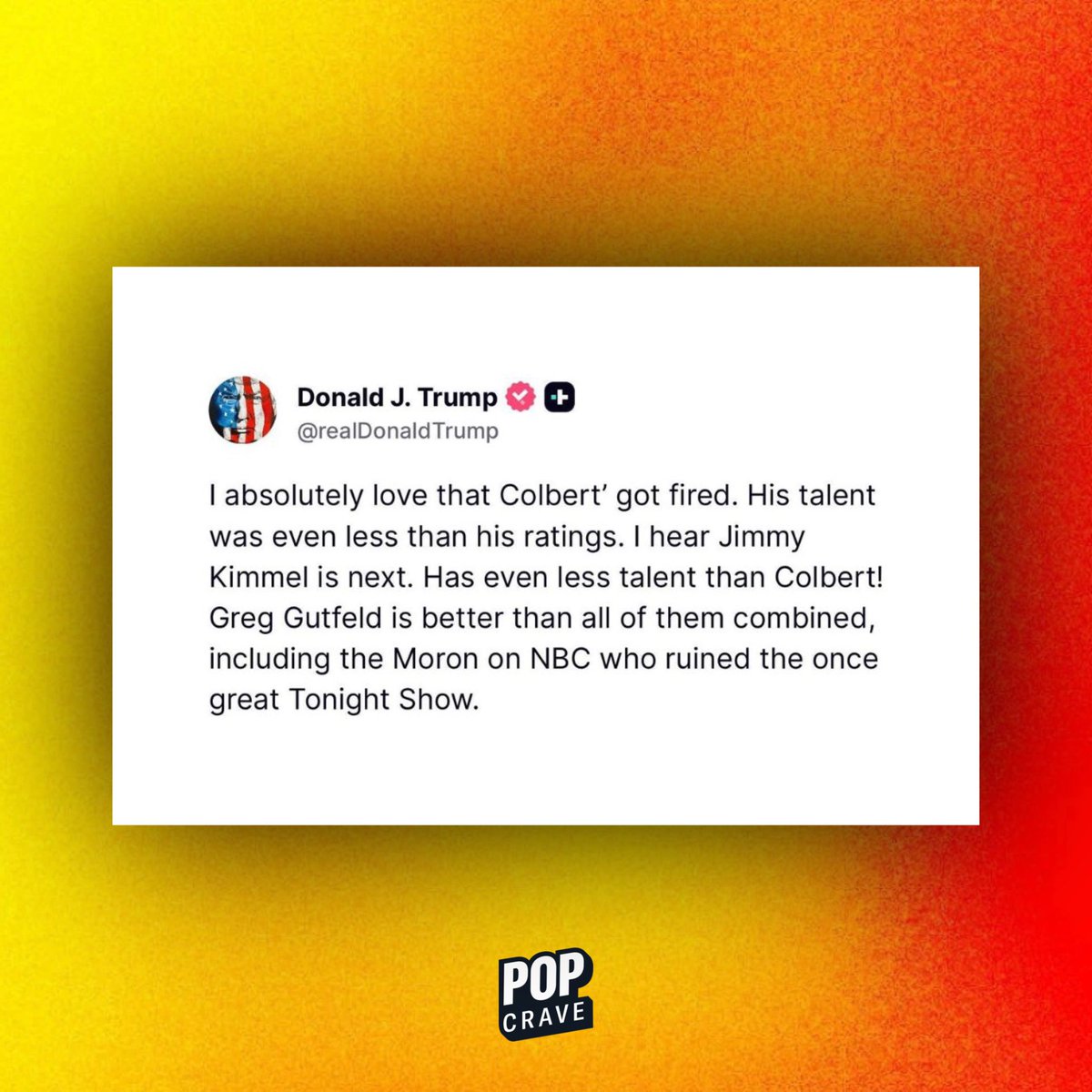 Donald Trump says he’s happy Stephen Colbert’s late night show is being cancelled:

“His talent was even less than his ratings. I hear Jimmy Kimmel is next.”