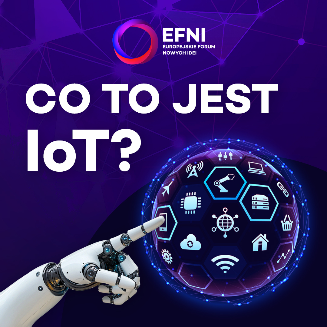 IoT - Internet Rzeczy - to sieć fizycznych urządzeń: od sprzętów domowych po maszyny przemysłowe, które dzięki czujnikom i oprogramowaniu zbierają dane i reagują w czasie rzeczywistym.

Na #EFNI2025, w ramach ścieżki Europa i Cyfrowa Transformacja, będziemy o tym rozmawiać.