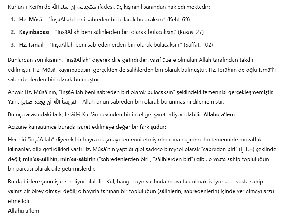 Kur’ân-ı Kerîm’de ستجدني إن شاء الله ifadesi, üç kişinin lisanından nakledilmektedir:
1) Hz. Mûsâ 
2) Kayınbabası
3) Hz. İsmâîl
...
***
Bu üçü arasındaki fark, letâif-i Kur’ân nevinden bir inceliğe işaret ediyor olabilir. Allahu A‘lem.
t.me/M_AbdurrahmanT…