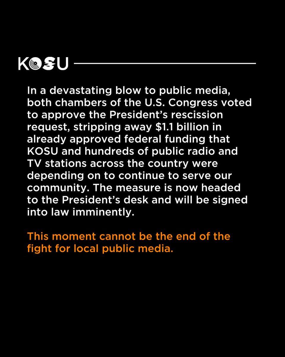 KOSURadio's tweet image. Early this morning, Congress voted to strip away $1.1 billion in already approved funding for public broadcasting. This loss creates an immediate hole of $300,000 in KOSU’s budget.
Will you help us fill this funding gap? Donate at the link below.
kosu.secureallegiance.com/kosu/WebModule…