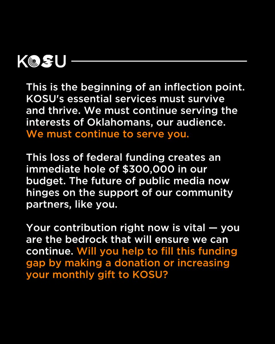 KOSURadio's tweet image. Early this morning, Congress voted to strip away $1.1 billion in already approved funding for public broadcasting. This loss creates an immediate hole of $300,000 in KOSU’s budget.
Will you help us fill this funding gap? Donate at the link below.
kosu.secureallegiance.com/kosu/WebModule…