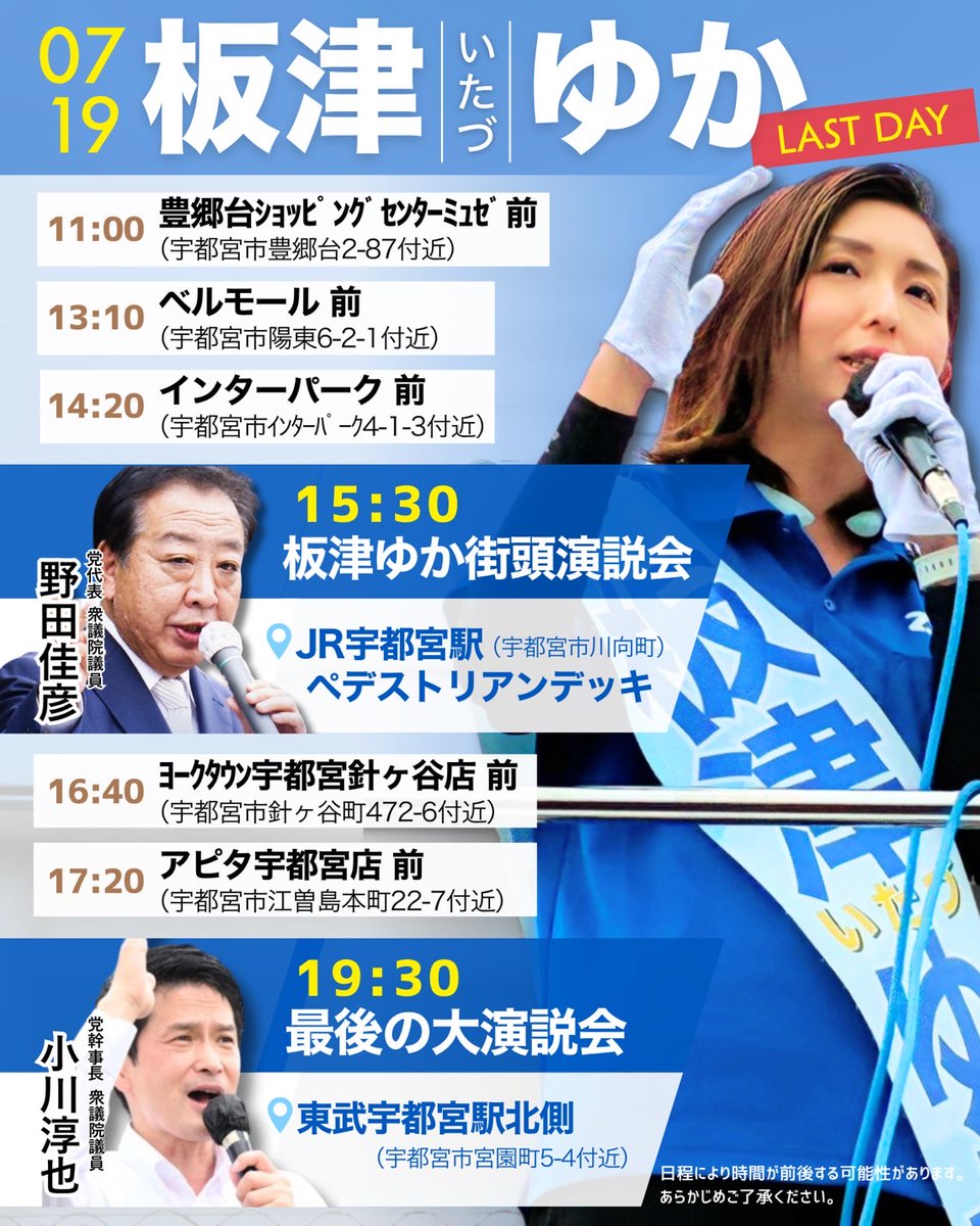 7月19日・最終日】
板津ゆか 最後の街頭演説日程のお知らせ📣

選挙戦最終日の7月19日（土）、
立憲民主党の重鎮2人がそろって板津ゆかの応援に入ります。

🟦 15:30 JR宇都宮駅前ペデストリアンデッキ　野田佳彦 代表

🟦 19:30 東武宇都宮駅前北側　小川淳也 幹事長

国会のど真ん中で戦うお二人が、