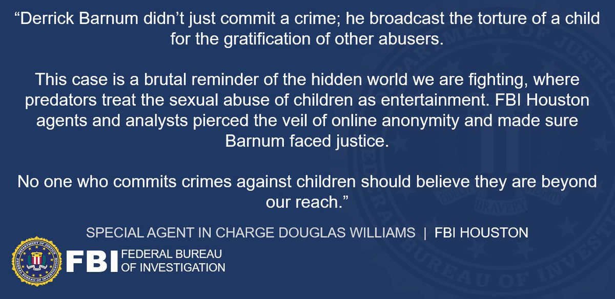 FBI Houston (@fbihouston) on Twitter photo #BREAKING Derrick Barnum recorded the sexual abuse of a toddler and shared it online for other predators to watch. FBI Houston identified him, hunted him down, and now he'll spend the next 60 years in prison.
There is no safe corner of the internet where child predators can hide #BREAKING Derrick Barnum recorded the sexual abuse of a toddler and shared it online for other predators to watch. FBI Houston identified him, hunted him down, and now he'll spend the next 60 years in prison.
There is no safe corner of the internet where child predators can hide