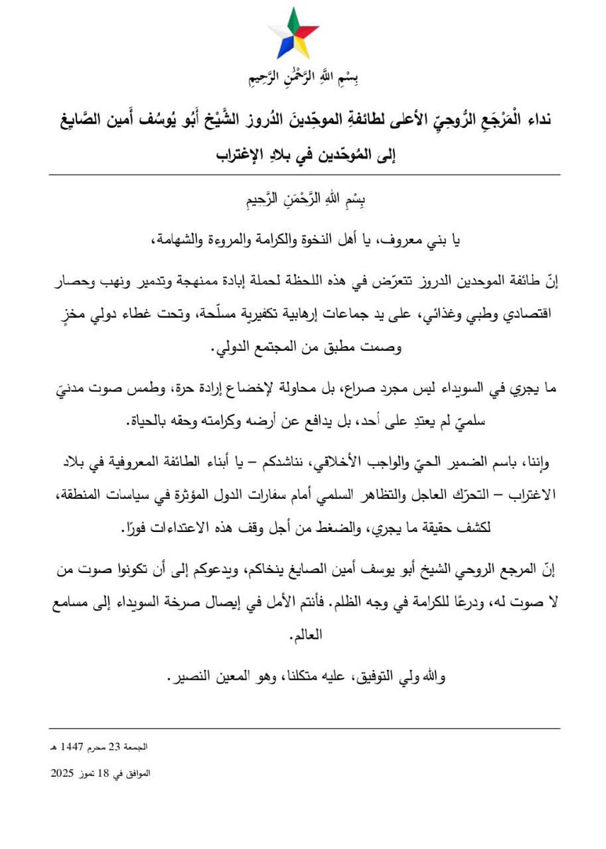 TawhidArabilb's tweet image. *رسالة من الشيخ أبو يوسف أمين الصايغ الى الموحدين في بلاد الاغتراب*
يا بني معروف، يا أهل النخوة والكرامة والمروءة والشهامة،
إن طائفة الموحدين الدروز تتعرض لحملات إبادة على يد جماعات إرهابية تكفيرية وتحت غطاء دولي وصم آذان الضمير العالمي. وإننا نناشدكم تحريك الضمير العالمي…