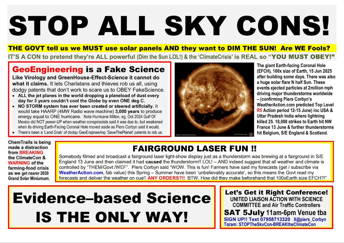 Piers_Corbyn's tweet photo. "This Summer partly due to climate change" - MetOffice!
THIS is deranged delusional drivel, as stupid as the ultra-conspiracist #SkyCon victims who claim all weather and climate are controlled by NASA/ WEF.
Would the MetO explain how extra CO2, wherever it is, set up the pressure patterns which gave UK July heatwaves - and cold and floods USA.
And to anti-science #AttentionSeekers of both MetO-lies-to-promote -the-#ClimateCon, and the obsessed #ChemTrail-ers who overstate whatever might be going on - so encouraging Charlatans to rob us, we ask:-
HOW is it https://t.co/patxy0C85R detailed long range forecasts, based on solar activity, are "unbelievably accurate" (say farmers) 3 months ahead.
How can MetOffice, knowing this, say this weather is different enough from whatever to indicate CO2 affect?
Do #chemtrail-ists think the powers-that-be read @Piers_Corbyn weather forecasts and then switch on the weather he says?
IT'S NOT CO2!
IT'S NOT NASA!
Everyone BEWARE!
These two teams of liars / Fools effectively work together. They both promote belief in delusional powers of Man, so why not "Sun- Dimming" (which is proven impossible because nature is too big)? And then If not sun-dimming which is opposed by so many we must reduce CO2 they'll say AND HAVE CARBON- FOOT- PRINTING DIGI-ID with Programmable Digi-Currency, TO FORCE US ALL INTO CONTROLLED SUBMISSION in a transhuman dystopia.
NO TO ALL THEIR CONS!
#GetItRight! Evidence-based science is the only way!
https://t.co/VNFkY6WeZQ