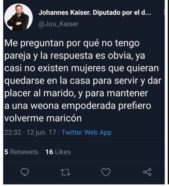 "Me preguntan por qué no tengo pareja y la respuesta es obvia, ya casi no existen mujeres que quieran quedarse en la casa para servir y dar placer al marido, y para mantener a una weona empoderada prefiero volverme maricón"💪

Johannes Kaiser, 2017.