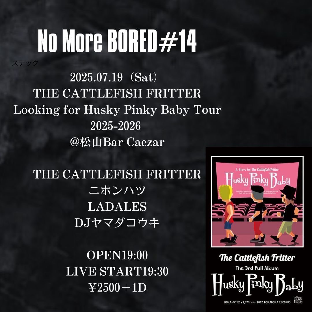 🆕本日は愛媛県は松山でLive🚗💨✨🆕
7 /19 (土) 松山Bar Caezar
【No More BORED#14】
THE CATTLEFISH FRITTER
Looking for Husky Pinky Baby Tour
2025-2026

open 19:00 start 19:30
adv ¥2.500 door ¥2.500
＋1drinks

【出演】
THE CATTLEFISH FRITTER
ニホンハツ
LADALES
DJヤマダコウキ