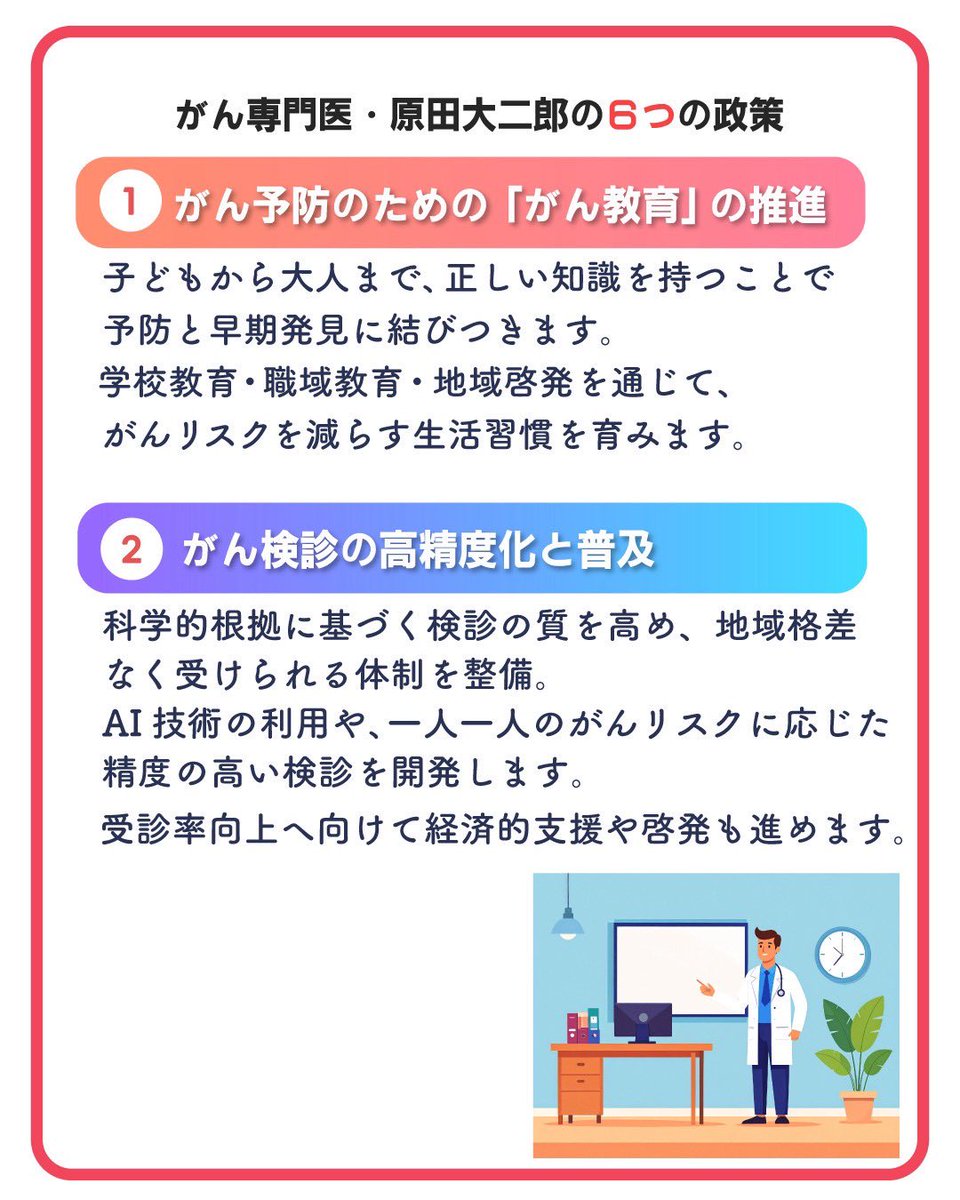 HoL8vx's tweet photo. 【がんと戦う、あなたと共に】

ーー「お父さん、がんなんだ。」

私にとってがんとの戦いがスタートしたのは、高校1年生の冬でした。
父の宣告を目の当たりにした母の動揺や、経済的困窮と不安。
当時の私は、恐怖で震える心を必死に隠しながら父の前で気丈に振る舞うことが精一杯でした。

そんな私にとって、がんと戦う父の言葉が医師を目指す原点となりました。

ーー「大二郎、医者になれ。医者になれば、もっと多くの患者さんを救ってあげられる」ーー

闘病生活を一家で支えた経験から、「患者さんとそのご家族の不安に心から寄り添うこと」を信念とし、
私は、医師として、がん薬物療法専門医としてがんで苦しむ人をなくすために診療や研究に全力を重ねてまいりました。

いま、日本のがん医療は目覚ましい進化を遂げています。

その一方で、
制度の壁で治療の選択肢を諦めざるを得ない方、
信頼性のない医療情報によって本来受けられるはずの治療を受けられなかった方、
終わりの見えない闘病生活に、精神的にも、経済的にも苦しさと不安を抱えながら日々を送られている方、がんと戦う大切な人を支えられている方、
そうした「がんで苦しむ」多くの患者さん・ご家族と出会いました。

がん医療の現場をより良くしていくためには、政治でしか変えられないことがある。
そして、お一人おひとりのいのちと生活に直���する議論にこそがん専門医が必要だとの思いに至り、この度、国政への挑戦を決意しました。

命と暮らしを守るために、誰もが安心して治療に専念できる社会をつくりたい。がんと診断されても、早期発見・適切な治療・そして温かな支えがあれば、人は前を向いて生きていけます。

私、原田大二郎は、がん薬物療法専門医として6つ政策を皆さまにお約束いたします。

❶ がん予防のための「がん教育」の推進
❷ がん検診の高精度化と普及
❸ 新たな治療法の研究・開発の加速
❹ 地域で安心して治療を受けられる「がん診療体制」の充実
❺ がん患者・家族の生活支援の拡充
❻ 緩和ケアのさらなる普及

『がんで苦しむ人をなくしたい。』
生命の尊厳を守る政治を、私、原田大二郎は、実現してまいります。

がんと戦う、1人でも多くの方���このメッセージが届くことを願います。

比例区は、原田大二郎に温かなご支援賜りますよう何卒よろしくお願い申し上げます。

#参院選2025 
#がん
#原田大二郎 
#比例区は原田大二郎
#最後の訴え