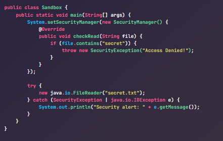 Java Sandbox using SecurityManager:
Want to restrict what a block of code can access (like files)?
Use Java's SecurityManager to sandbox dangerous operations.
This allows safe execution of plugins or user scripts.
Not commonly used, but powerful for advanced control.