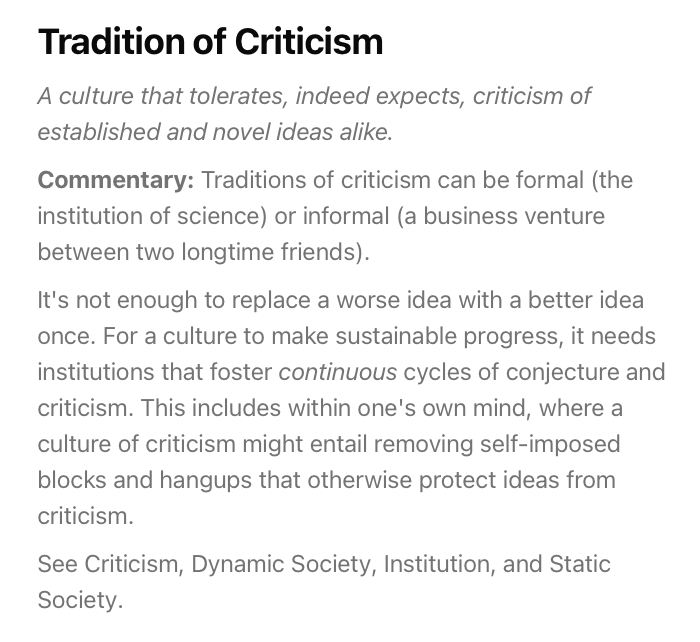 From the Conjecture Institute Glossary:

Tradition of Criticism

It's not enough to replace a worse idea with a better idea once. 

For a culture to make sustainable progress, it needs institutions that foster continuous cycles of conjecture and criticism.