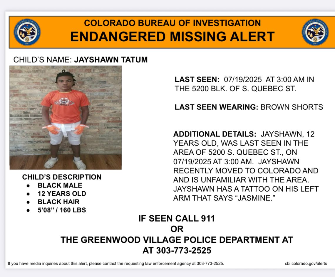 CBI_Colorado's tweet image. ACTIVATION:
ON 07/19/2025, JAYSHAWN TATUM, 12 YOA LAST SEEN 5200 S. QUEBEC ST. AT 3AM. RECENTLY MOVED TO COLORADO, IS UNFAMILIAR WITH THE AREA & DOESN’T HAVE A CELL PHONE/MONEY. TATTOO ON HIS LEFT ARM SAYS “JASMINE.” IF SEEN CALL 911 OR THE GREENWOOD VILLAGE PD AT 303-773-2525.