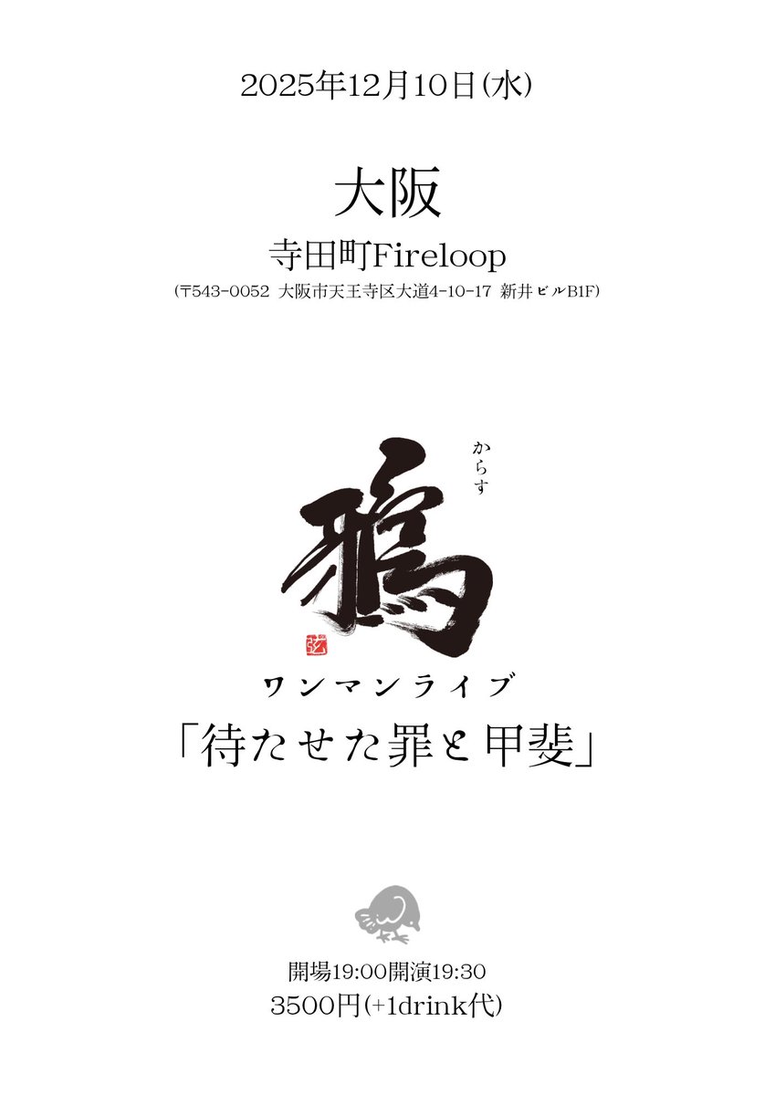 2025年12月10日(水)
開場19:00開演19:30
大阪　寺田町Fireloop
(〒543-0052 大阪市天王寺区大道4-10-17 新井ビルB1F)

#鴉 ワンマンライブ
「待たせた罪と甲斐」

3500円(+1drink代)
7/24〜手売り開始
7/29、12:00〜通販開始