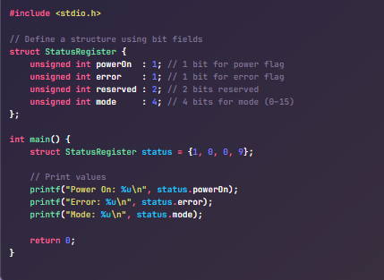 Bit Fields:
In C, sometimes we don’t need a full int or char to store simple flags like on/off, true/false, or small range values.
Bit fields let you allocate exact bits (like 1-bit, 4-bit, etc.) for each field in a struct, packing more information into less space.
This is super