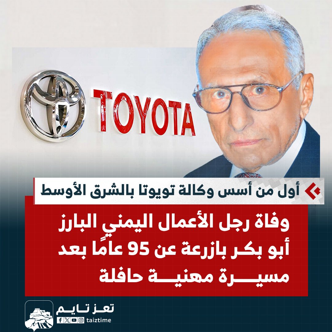 رحيل رجل الأعمال اليمني البارز الحاج أبو بكر عمر بازرعة، مؤسس مجموعة بازرعة التجارية والاستثمارية، والوكيل الحصري لسيارات تويوتا ولكزس في الشرق الأوسط، وأحد روّاد العمل الخيري في اليمن، عن عمر ناهز 95 عامًا، بعد مسيرة حافلة بالعطاء
الله يغفر له ويرحمه  
البقاء لله