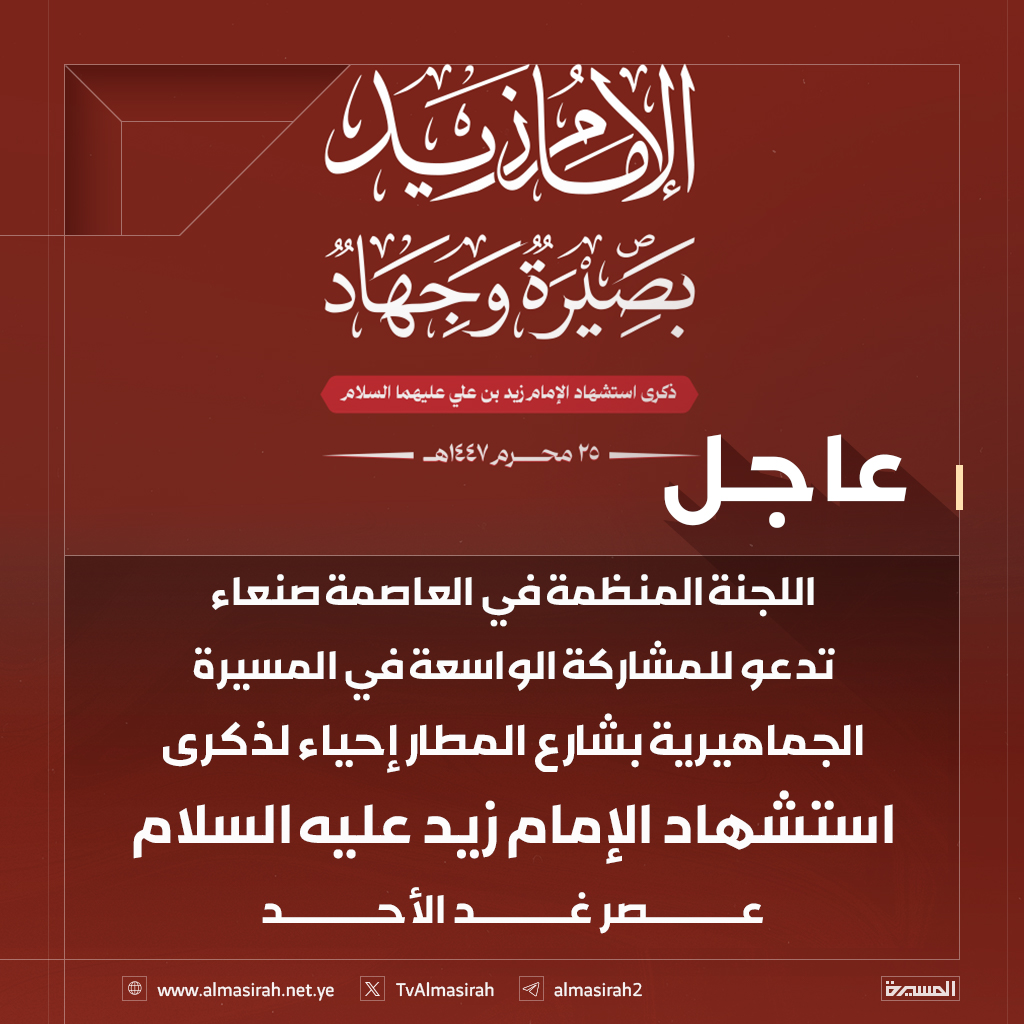 🔴عاجل🔴
اللجنة المنظمة في العاصمة صنعاء تدعو للمشاركة الواسعة في المسيرة الجماهيرية بشارع المطار إحياء لذكرى استشهاد الإمام زيد عليه السلام عصر غد الأحد
