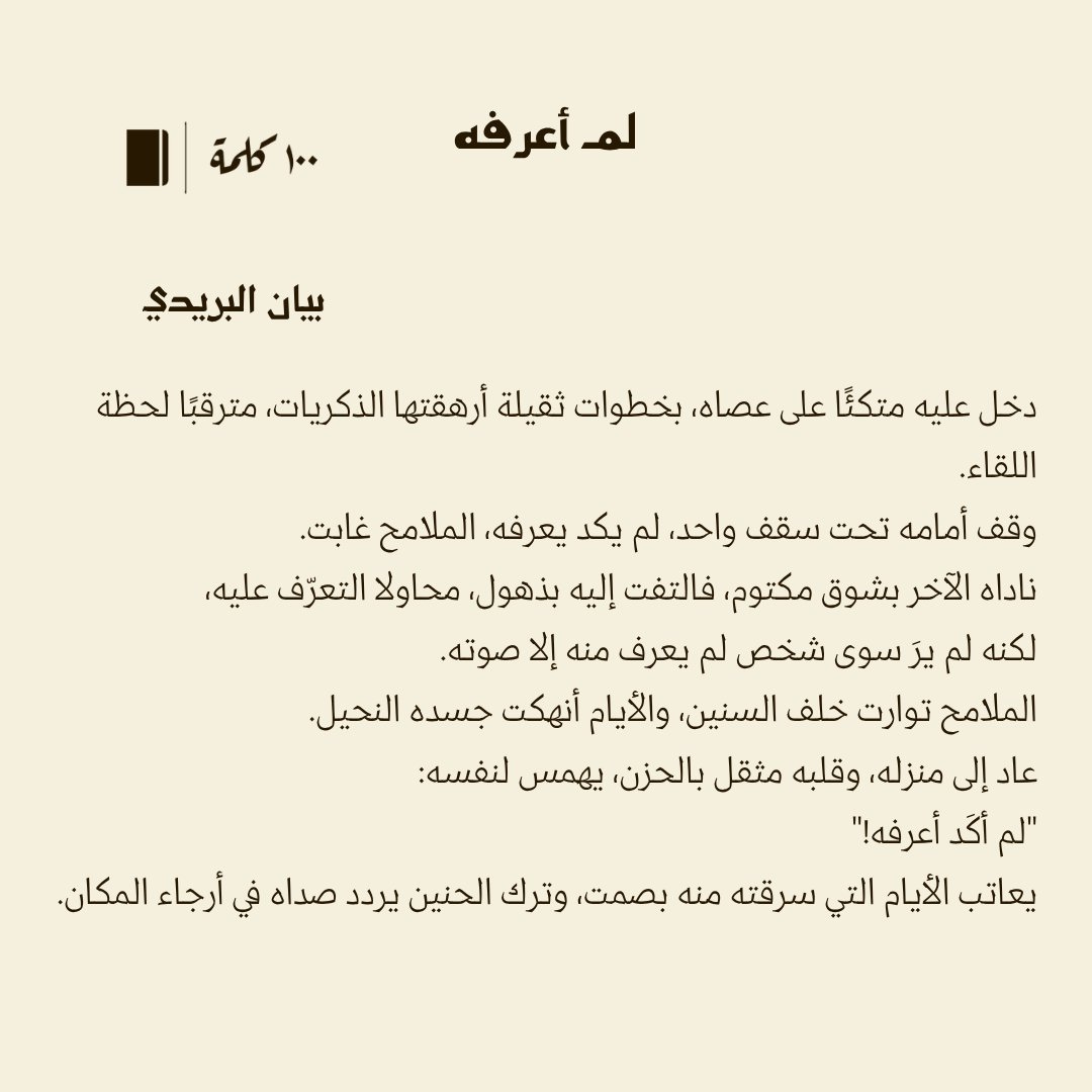 قصة قصيرة جدًا أقل من #100كلمة بعنوان "لم أعرفه" لـ بيان البريدي <a href="/Byanalbreday/">🌐📚</a>

دخل بخطى أرهقتها الذكريات، وغادر يهمس: "لم أكَد أعرفه!"
الحزن أثقل قلبه، والحنين يردد صداه.
#مئة_كلمة
