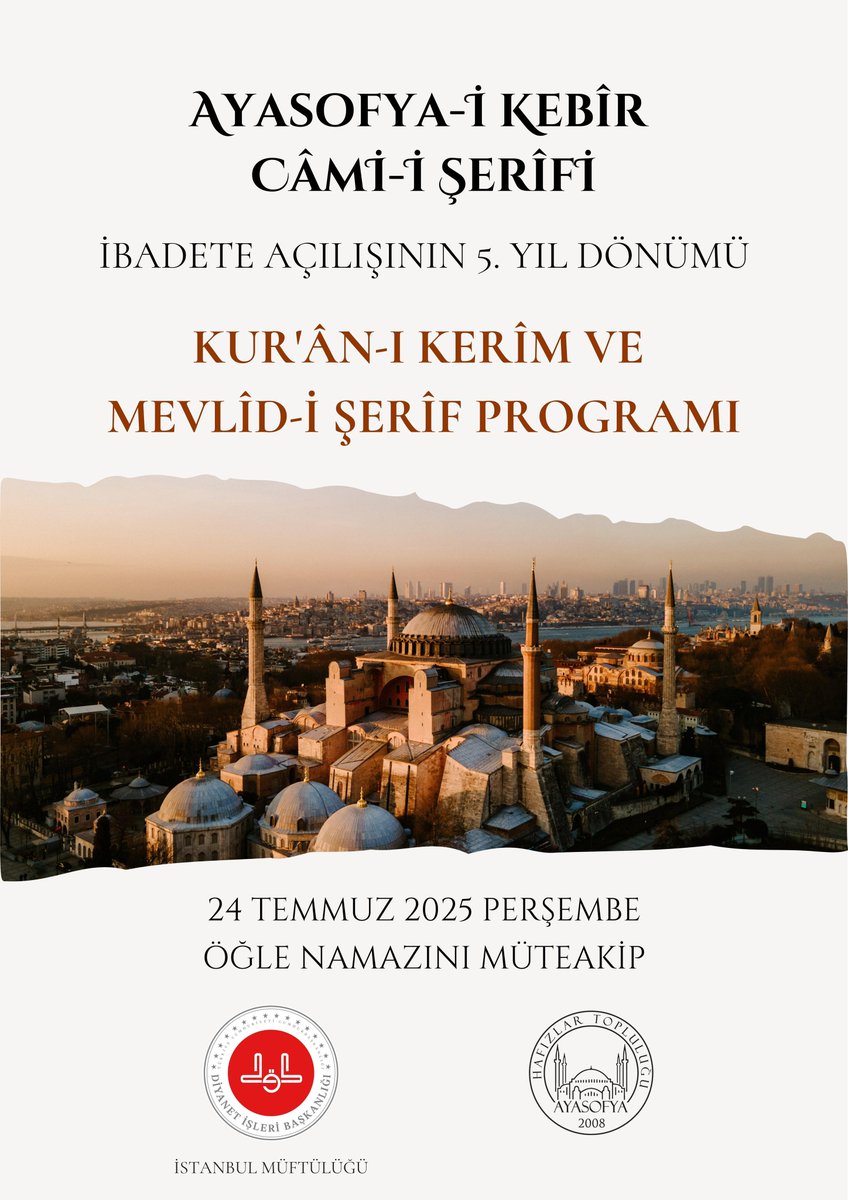 Ayasofya-i Kebîr Câmi-i Şerîfi’nin ibadete açılışının 5. yıl dönümü münasebetiyle 24 Temmuz 2025 Perşembe günü öğle namazını müteakip Ayasofya-i Kebîr Câmi-i Şerîfi’nde Kur’ân-ı Kerîm ve Mevlîd-i Şerîf programı tertip edilecektir.

Kıymetli katılımlarınızı bekleriz.