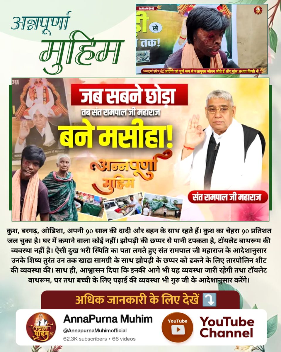 #AnnpurnaMuhimBy_SantRampalJi
कुश, बरगढ़, ओडिशा से हैं l कुश का चेहरा 90 प्रतिशत जल चुका है। कमाने वाला कोई नहीं है। झोपड़ी में पानी टपकता है, टॉयलेट, बाथरूम की व्यवस्था नहीं है। संत रामपाल जी महाराज ने उन तक खाद्य सामग्री के साथ
