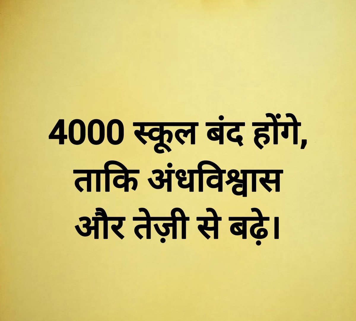 आज जब देश को शिक्षा, वैज्ञानिक सोच और जागरूक नागरिकों की सबसे अधिक ज़रूरत है, तब सरकारें स्कूल बंद करने के फैसले ले रही हैं। 4000 स्कूलों को बंद करने की योजना न केवल शिक्षा के अधिकार पर हमला है, बल्कि यह समाज में अंधविश्वास, रूढ़िवादिता और अज्ञानता को और बढ़ावा देने की एक खतरनाक