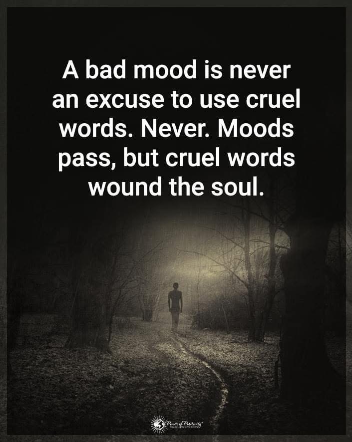 A bad mood is never an excuse to use cruel words.
Never.
Moods pass, but cruel words wound the soul.