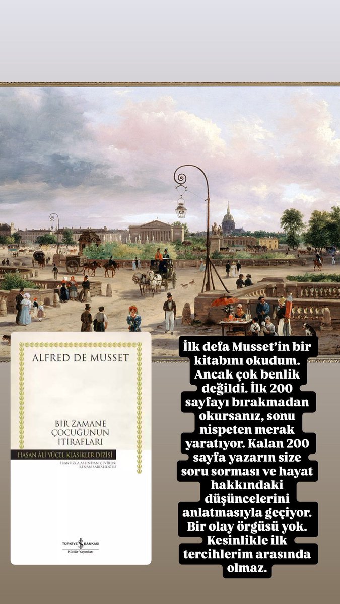 Bir Zamane Çocuğunun İtirafları - Alfred de Musset - ilk defa bir Musset romanı okudum açıkçası çok da bana göreydi diyemem. Romanın ilk 200 sayfasını sıkılmadan okursanız sonu nispeten ilginçti. Genel olarak yazarın hayatı sorgulamasıyla geçen bir kitap. İlk önerilerimden değil.
