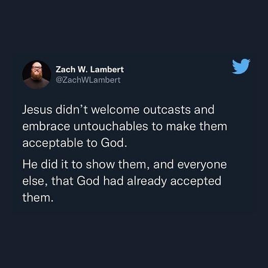 schelske's tweet image. Yup. Jesus didn’t change anything about God. Jesus showed us what God is already like. // “Jesus didn't welcome outcasts and embrace untouchables to make them acceptable to God. He did it to show them, and everyone else, that God had already accepted them.” - Zach Lambert