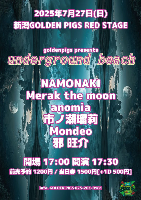 7/27(日)🪐RED
goldenpigs presents
「underground beach」
◮ NAMONAKI
◮ Merak the moon
◮ anomia
◮ 市ノ瀬瑠莉
◮ Mondeo
◮ 邪 旺介
OPEN 17:00 / START 17:30
ADV.￥1,200 +1DRINK￥500