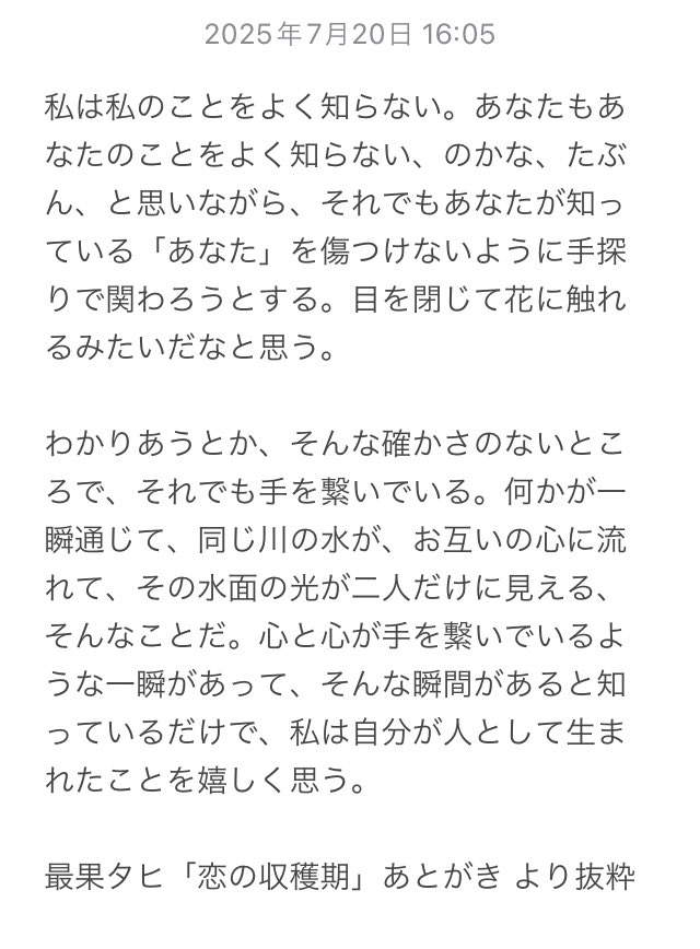 最果タヒさんの「恋の収穫期」を読み終わり、本編自体もそうだけど、帯に書かれた部分も含めてあとがきがとても好きで何回も読み返している。昨日深夜にある方とやりとりしたときに、3枚目に抜粋した好きなところに通ずるようなことがあって、とても嬉しかった。