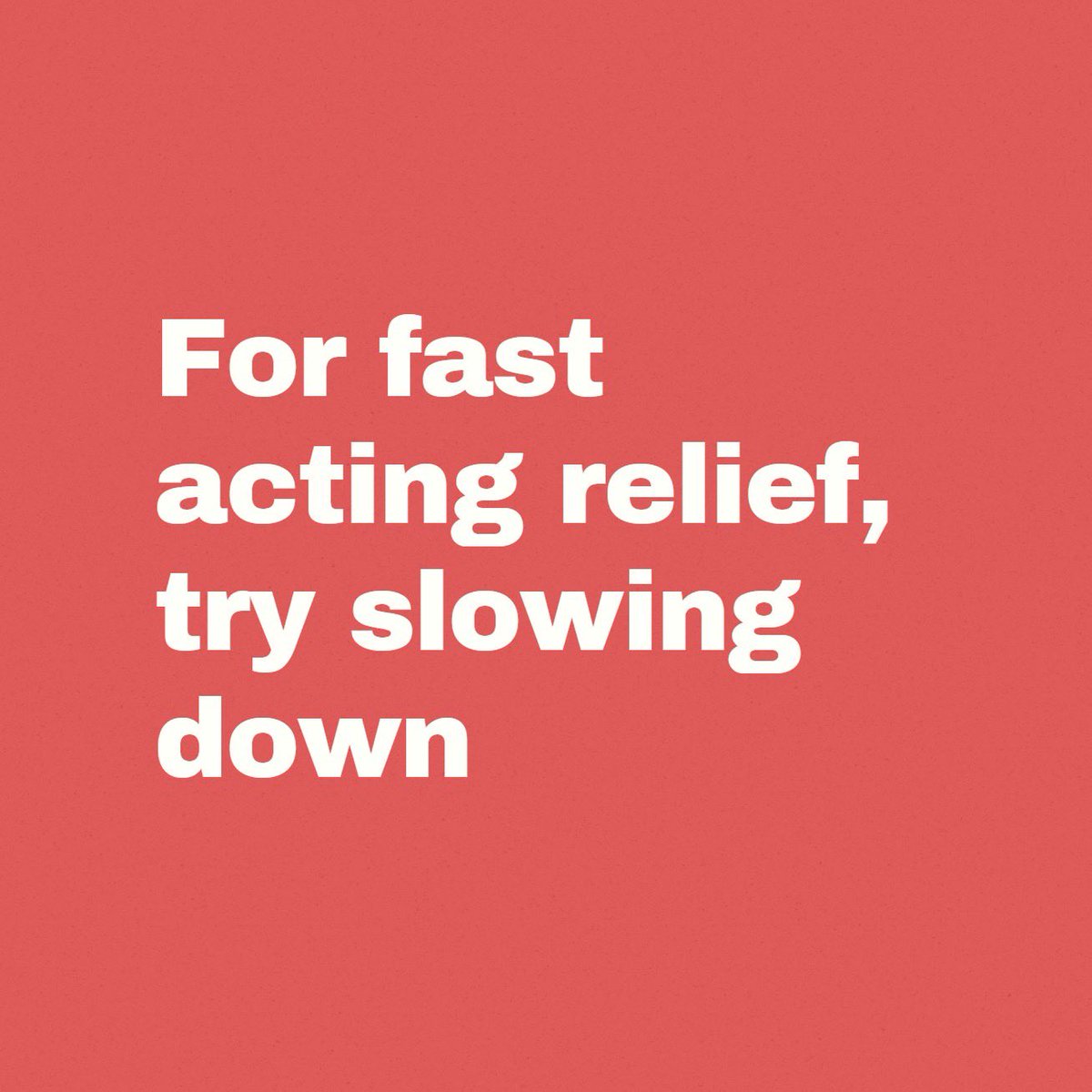 For fast-acting relief, try slowing down