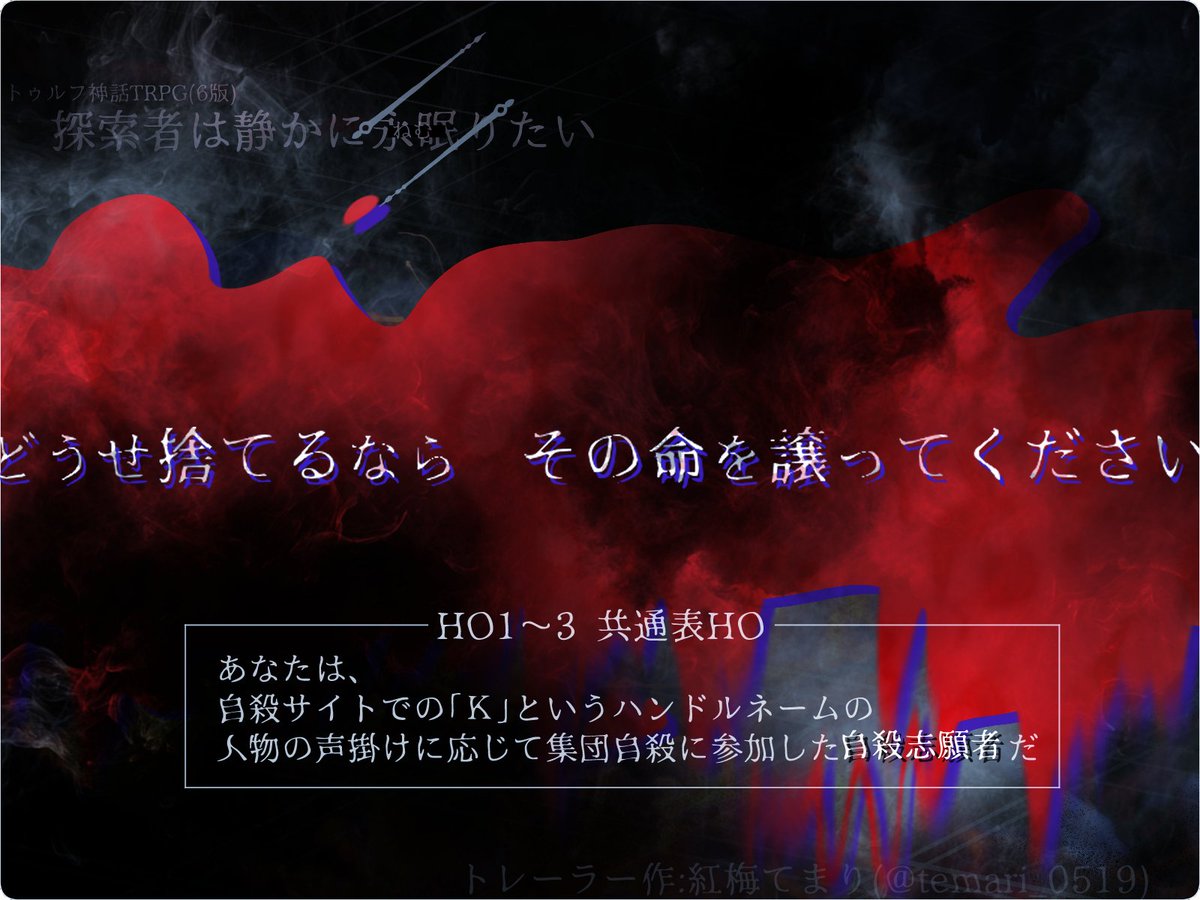 CoC6th『探索者は静かに永眠りたい』

自殺志願者として練炭自殺をするべく集まった探索者たち。しかし、自殺を始める前に仲間が謎の死を遂げ……？

❚ 3PC秘匿HO+KP
❚ 性癖：自殺×生贄×疑心暗鬼
❚ 推理要素あり

「どうせ捨て去る命なら。その命、私にください」

#ポトラ企画シナリオ告知2025