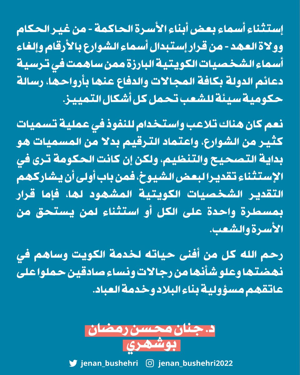 إستثناء أسماء بعض أبناء الأسرة الحاكمة - من غير الحكام وولاة العهد - من قرار إستبدال أسماء الشوارع بالأرقام وإلغاء أسماء الشخصيات الكويتية البارزة ممن ساهمت في ترسية دعائم الدولة بكافة المجالات والدفاع عنها بأرواحها، رسالة حكومية سيئة للشعب تحمل كل أشكال التمييز.

نعم كان هناك