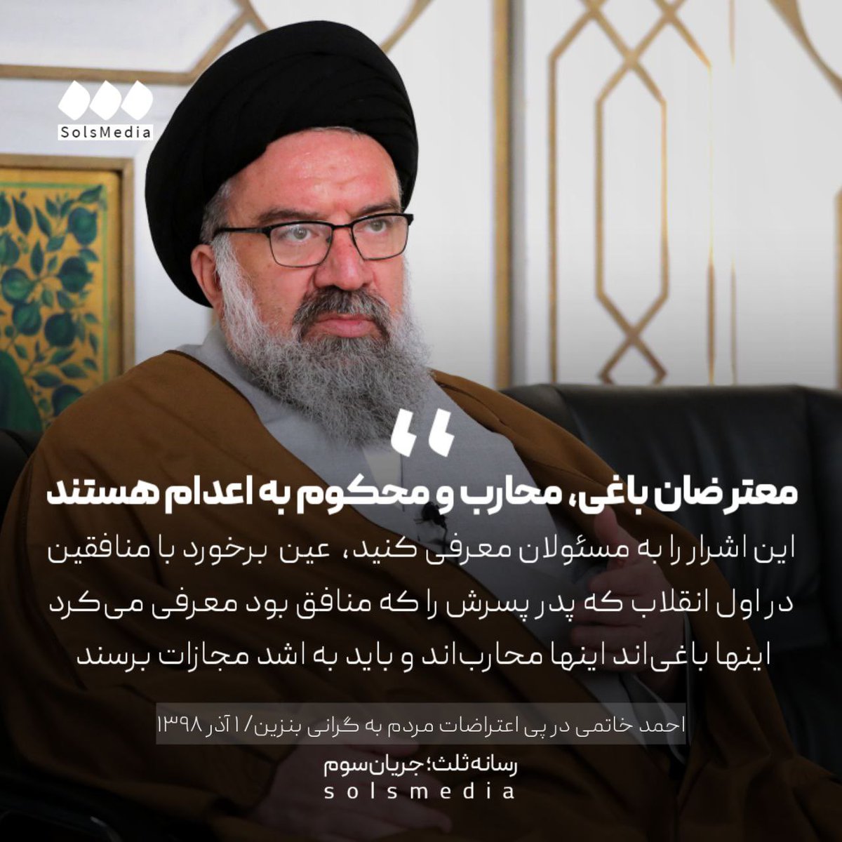 SolsMediaTw's tweet image. احمد خاتمی در پی اعتراضات مردم به گرانی بنزین، ۱ آذر ۱۳۹۸: "این اشرار را به مسئولان معرفی کنید؛ عین برخورد با منافقین در اول انقلاب که پدر پسرش را که منافق بود معرفی میکرد. اینها باغیاند، اینها محارباند، باید به اشد مجازات برسند."