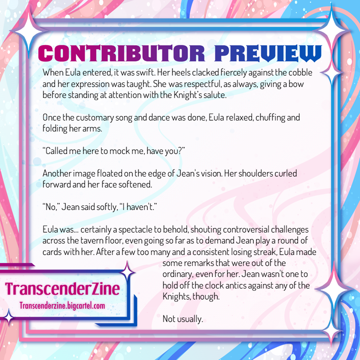 toeto_teto's tweet image. Hi all!
I had the honor of writing for the @TranscenderZine, a zine featuring trans Genshin characters + stories. I got to write an empowering SFW piece featuring Eula and Jean ✨

Pre-orders are open until August 15th! Definitely nab yourself a copy~
🔗:  transcenderzine.bigcartel.com