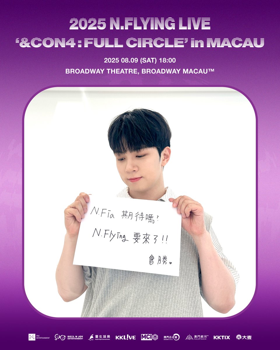 🔥2025 N.FLYING LIVE '&amp;CON4:FULL CIRCLE' in MACAU🔥

🎸 Date: 9th August 2025 （Sat）
🎸 Time: 6PM
🎸 Venue: Broadway Theatre, Broadway Macau
🎸 Ticket Price: MOP/HKD $1,799 / $1,399 / $899
🎸 Ticketing Platform: Galaxy Ticketing, KKTIX, Damai

#NFlying #엔플라잉 #FULL_CIRCLE