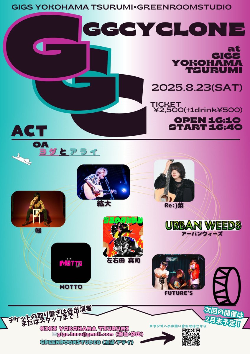 [告知解禁]
GIGS YOKOHAMA TSURUMI × GreenRoomStudio 共同企画
「 GGCYCLONE 」
#GGC #GGCYCLONE

・2025年8月23日(土)
・会場:GIGS YOKOHAMA TSURUMI

・OPEN:16:10/START:16:40

・チケット:¥2,500(+1drink¥500)

act
O.A.ヨダとアライ
紘大/Re:)菜/アーバンウィーズ/左右田真司/MOTTO/喉/FUTURE'S